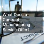 What Does a Contract Manufacturing Service Offer?