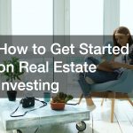 How to Get Started on Real Estate Investing